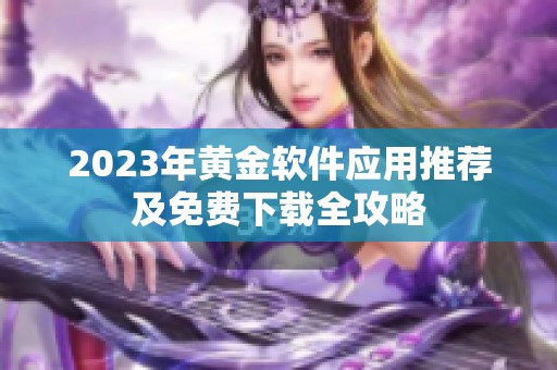 2023年黄金软件应用推荐及免费下载全攻略