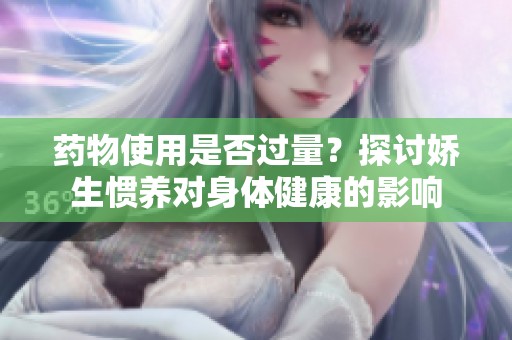 药物使用是否过量？探讨娇生惯养对身体健康的影响