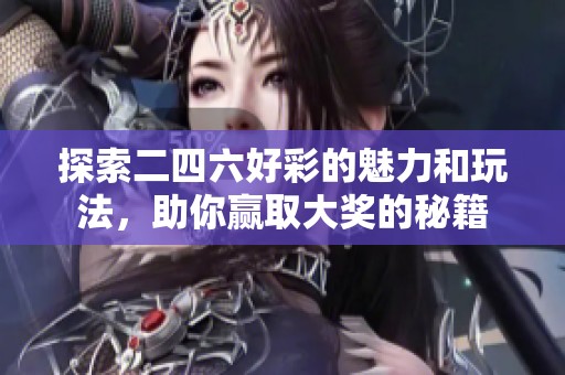 探索二四六好彩的魅力和玩法，助你赢取大奖的秘籍