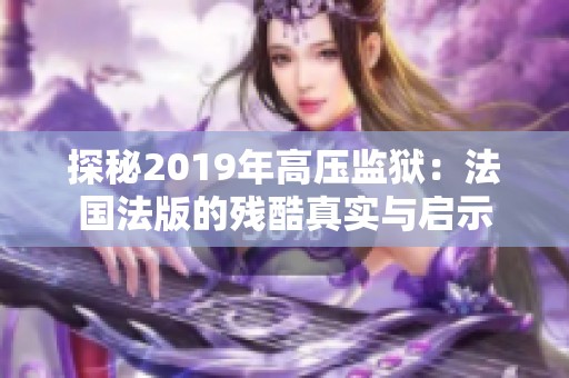 探秘2019年高压监狱：法国法版的残酷真实与启示