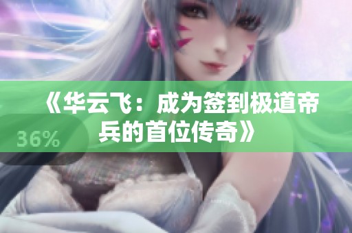 《华云飞：成为签到极道帝兵的首位传奇》