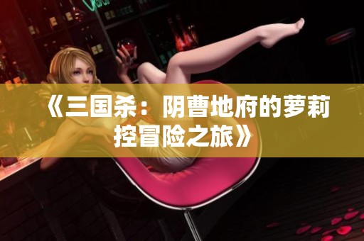 《三国杀：阴曹地府的萝莉控冒险之旅》