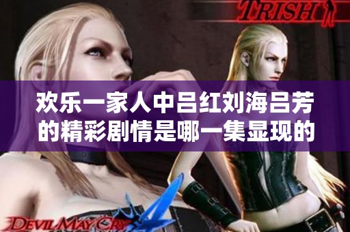 欢乐一家人中吕红刘海吕芳的精彩剧情是哪一集显现的