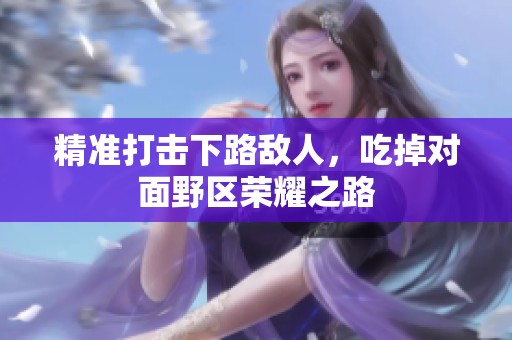 精准打击下路敌人，吃掉对面野区荣耀之路
