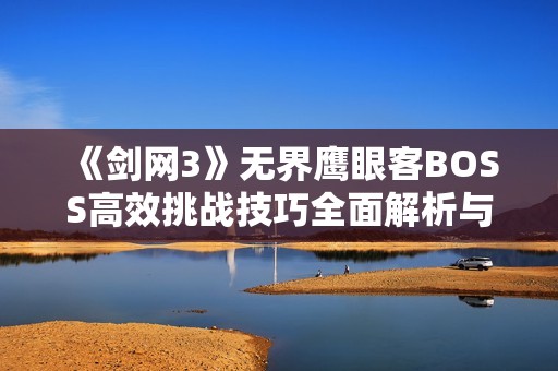 《剑网3》无界鹰眼客BOSS高效挑战技巧全面解析与攻略分享