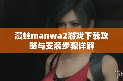 漫蛙manwa2游戏下载攻略与安装步骤详解