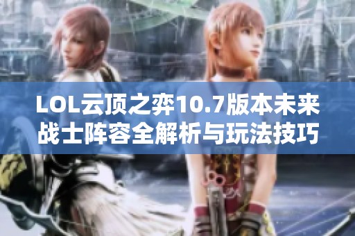LOL云顶之弈10.7版本未来战士阵容全解析与玩法技巧分享