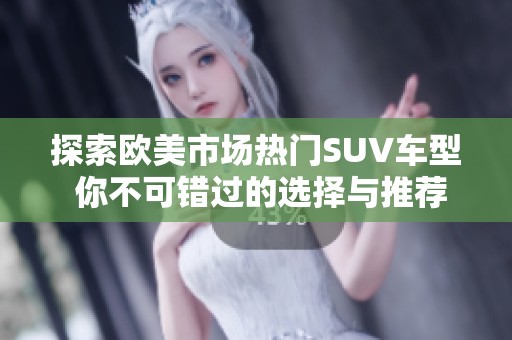 探索欧美市场热门SUV车型 你不可错过的选择与推荐