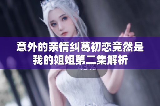 意外的亲情纠葛初恋竟然是我的姐姐第二集解析