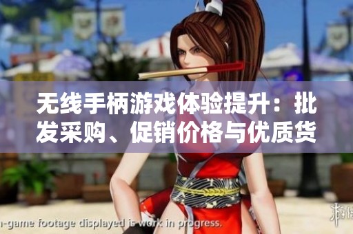 无线手柄游戏体验提升：批发采购、促销价格与优质货源介绍