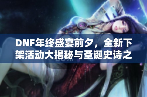 DNF年终盛宴前夕，全新下架活动大揭秘与圣诞史诗之旅攻略