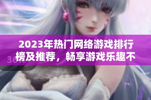 2023年热门网络游戏排行榜及推荐，畅享游戏乐趣不容错过
