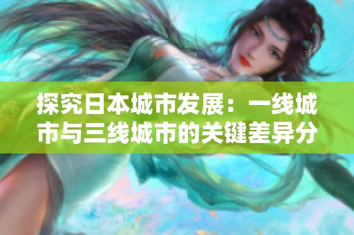 探究日本城市发展：一线城市与三线城市的关键差异分析