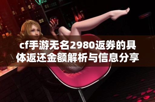 cf手游无名2980返券的具体返还金额解析与信息分享