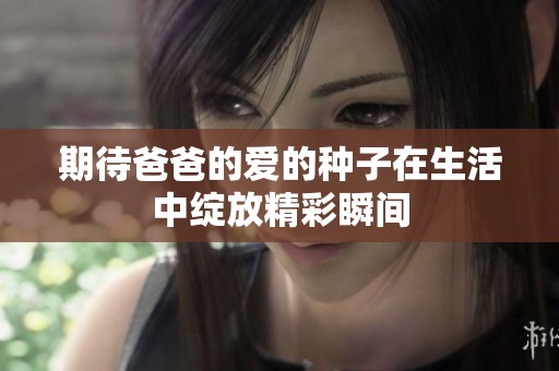 期待爸爸的爱的种子在生活中绽放精彩瞬间