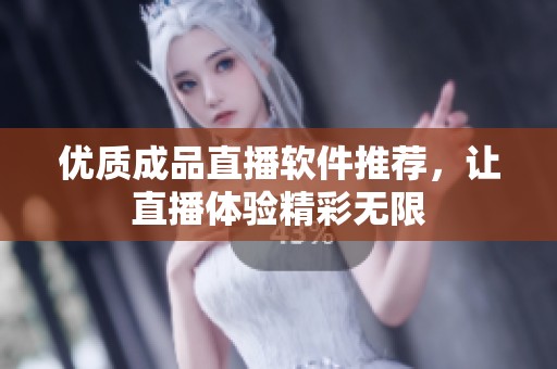 优质成品直播软件推荐，让直播体验精彩无限