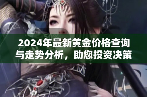2024年最新黄金价格查询与走势分析，助您投资决策
