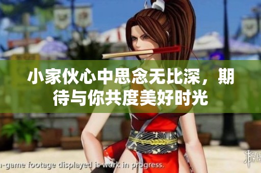 小家伙心中思念无比深，期待与你共度美好时光