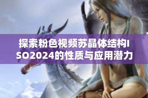 探索粉色视频苏晶体结构ISO2024的性质与应用潜力
