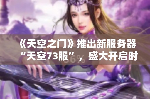 《天空之门》推出新服务器“天空73服”，盛大开启时间为9月6日