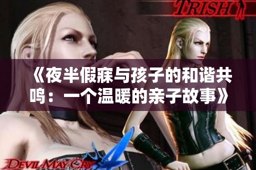 《夜半假寐与孩子的和谐共鸣：一个温暖的亲子故事》