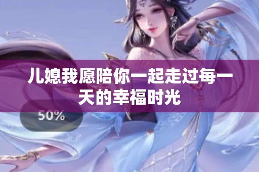 儿媳我愿陪你一起走过每一天的幸福时光