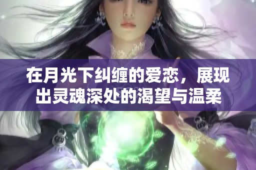 在月光下纠缠的爱恋，展现出灵魂深处的渴望与温柔