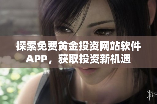 探索免费黄金投资网站软件APP，获取投资新机遇