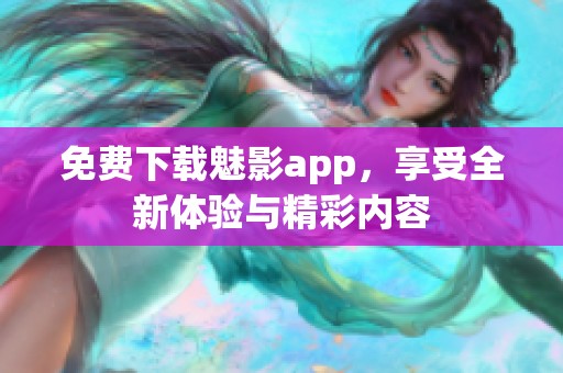 免费下载魅影app，享受全新体验与精彩内容