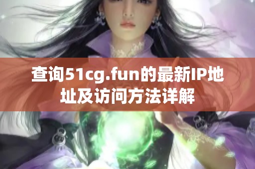 查询51cg.fun的最新IP地址及访问方法详解