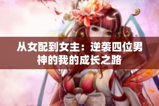 从女配到女主：逆袭四位男神的我的成长之路