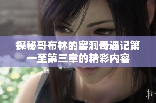 探秘哥布林的窑洞奇遇记第一至第三章的精彩内容