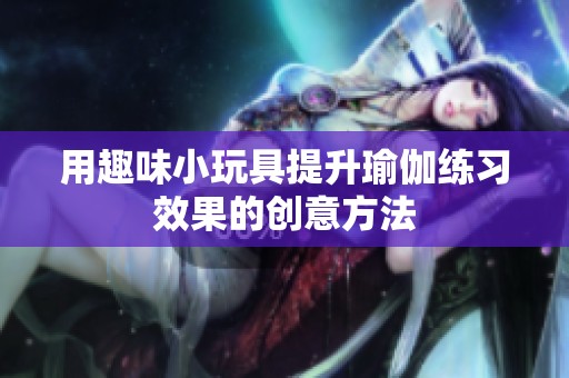 用趣味小玩具提升瑜伽练习效果的创意方法