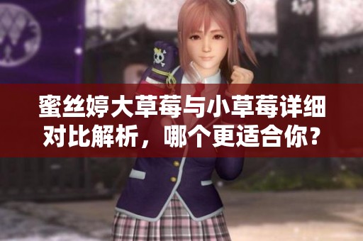 蜜丝婷大草莓与小草莓详细对比解析，哪个更适合你？