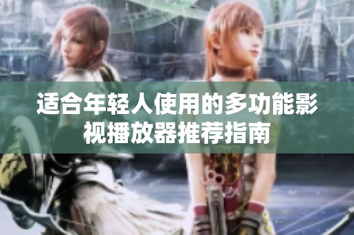 适合年轻人使用的多功能影视播放器推荐指南