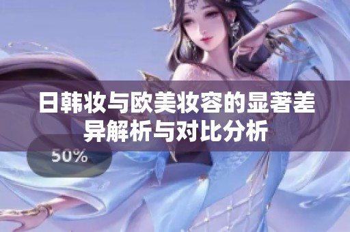 日韩妆与欧美妆容的显著差异解析与对比分析