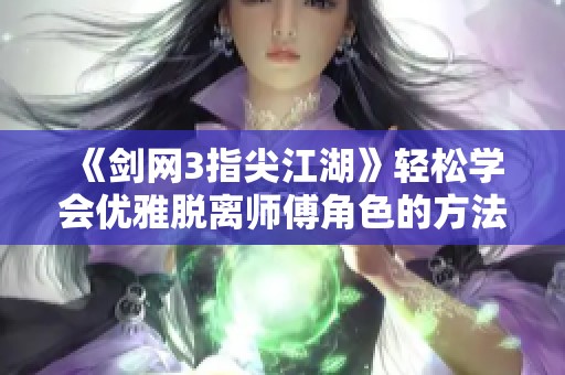 《剑网3指尖江湖》轻松学会优雅脱离师傅角色的方法与步骤