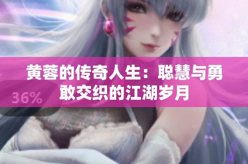 黄蓉的传奇人生：聪慧与勇敢交织的江湖岁月
