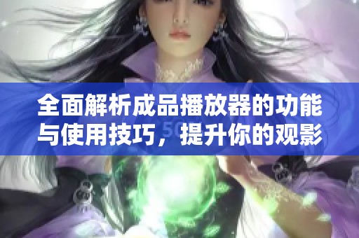 全面解析成品播放器的功能与使用技巧，提升你的观影体验