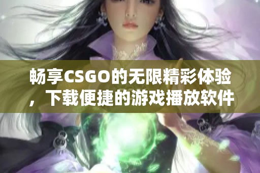 畅享CSGO的无限精彩体验，下载便捷的游戏播放软件