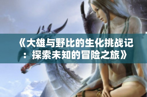 《大雄与野比的生化挑战记：探索未知的冒险之旅》