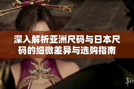 深入解析亚洲尺码与日本尺码的细微差异与选购指南
