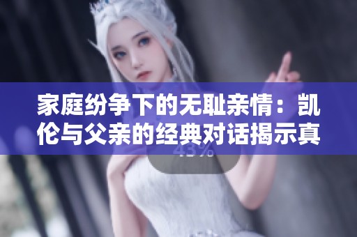 家庭纷争下的无耻亲情：凯伦与父亲的经典对话揭示真相