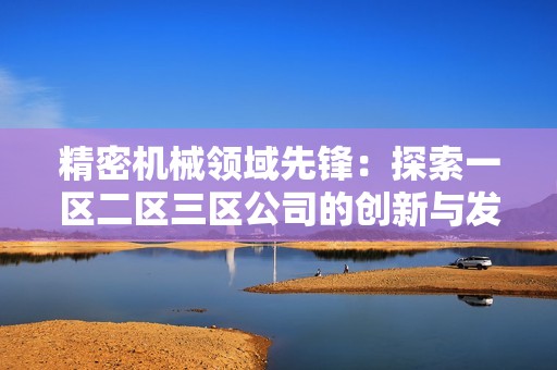 精密机械领域先锋：探索一区二区三区公司的创新与发展