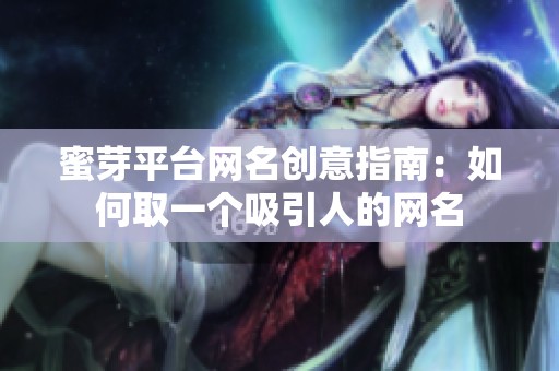 蜜芽平台网名创意指南：如何取一个吸引人的网名