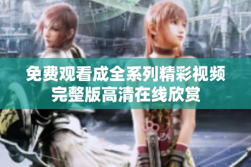 免费观看成全系列精彩视频完整版高清在线欣赏