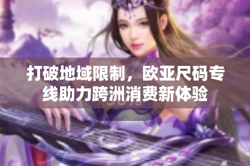 打破地域限制，欧亚尺码专线助力跨洲消费新体验
