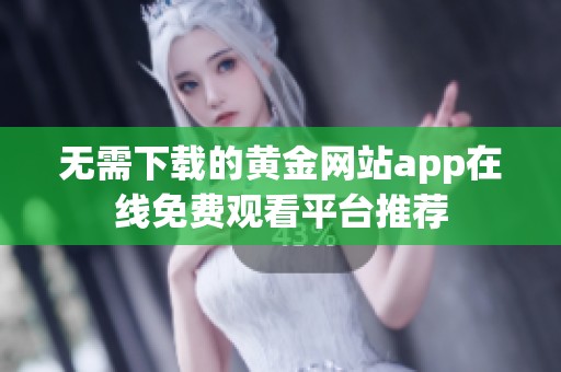无需下载的黄金网站app在线免费观看平台推荐