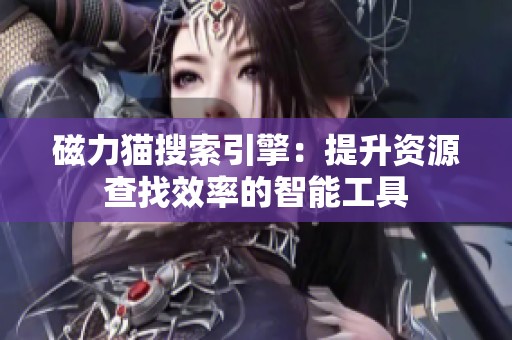 磁力猫搜索引擎：提升资源查找效率的智能工具