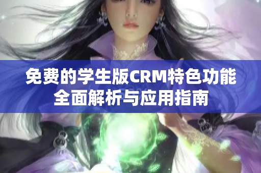 免费的学生版CRM特色功能全面解析与应用指南